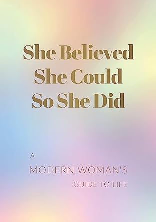 She Believed She Could So She Did: A Modern Woman's Guide to Life